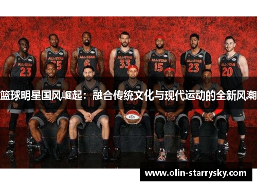 篮球明星国风崛起：融合传统文化与现代运动的全新风潮